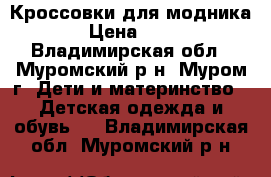 Кроссовки для модника. › Цена ­ 250 - Владимирская обл., Муромский р-н, Муром г. Дети и материнство » Детская одежда и обувь   . Владимирская обл.,Муромский р-н